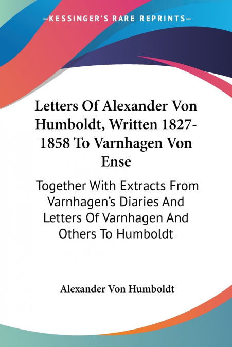 Letters Of Alexander Von Humboldt, Written 1827-1858 To Varnhagen Von Ense