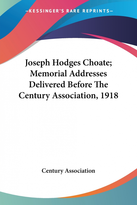 Joseph Hodges Choate; Memorial Addresses Delivered Before The Century Association, 1918