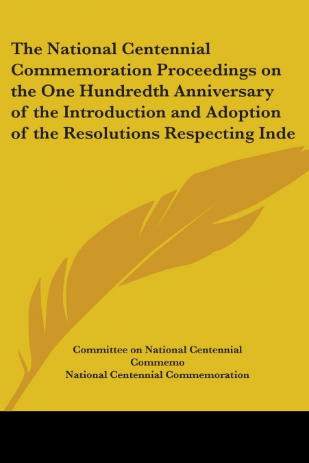 The National Centennial Commemoration Proceedings on the One Hundredth Anniversary of the Introduction and Adoption of the Resolutions Respecting Inde