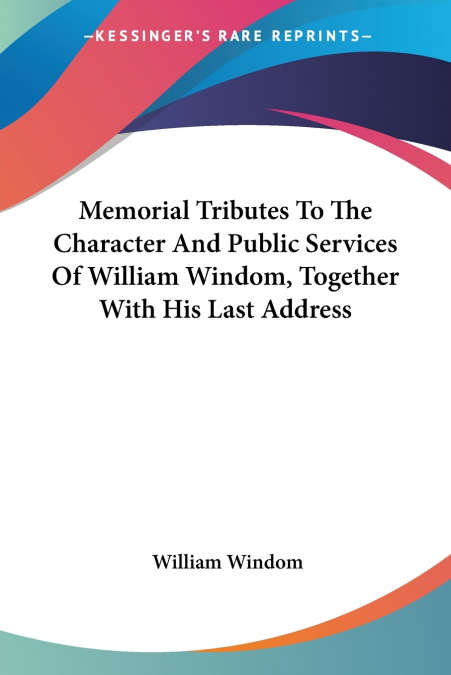 Memorial Tributes To The Character And Public Services Of William Windom, Together With His Last Address