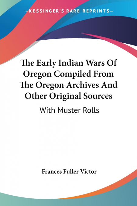 The Early Indian Wars Of Oregon Compiled From The Oregon Archives And Other Original Sources
