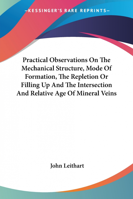 Practical Observations On The Mechanical Structure, Mode Of Formation, The Repletion Or Filling Up And The Intersection And Relative Age Of Mineral Veins