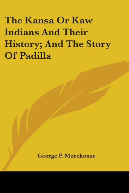 The Kansa Or Kaw Indians And Their History; And The Story Of Padilla