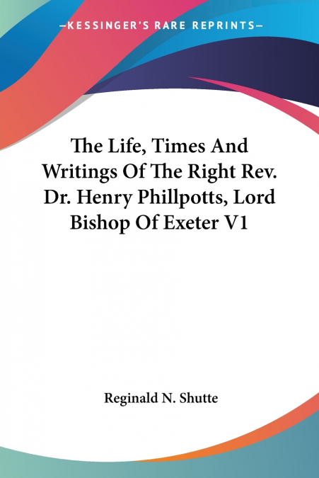 The Life, Times And Writings Of The Right Rev. Dr. Henry Phillpotts, Lord Bishop Of Exeter V1
