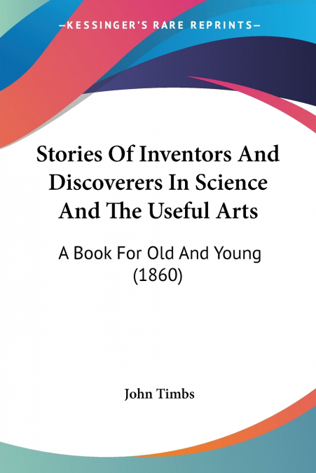 Stories Of Inventors And Discoverers In Science And The Useful Arts