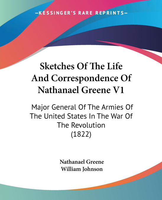 Sketches Of The Life And Correspondence Of Nathanael Greene V1
