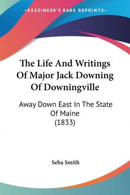 The Life And Writings Of Major Jack Downing Of Downingville