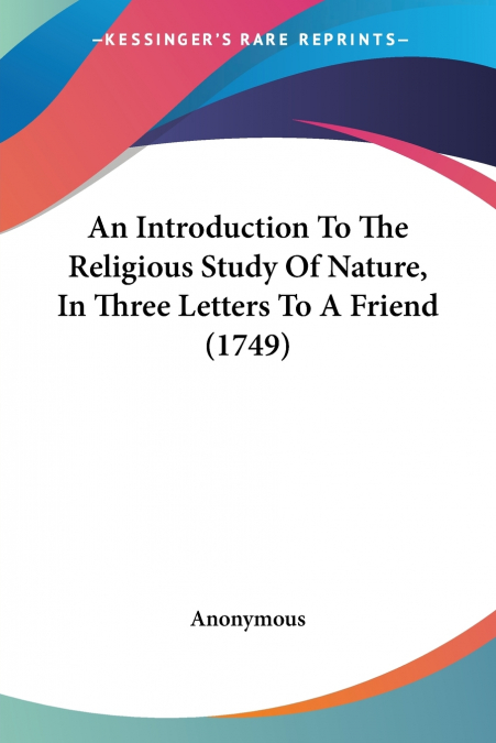 An Introduction To The Religious Study Of Nature, In Three Letters To A Friend (1749)
