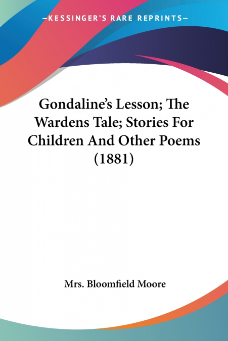 Gondaline’s Lesson; The Wardens Tale; Stories For Children And Other Poems (1881)