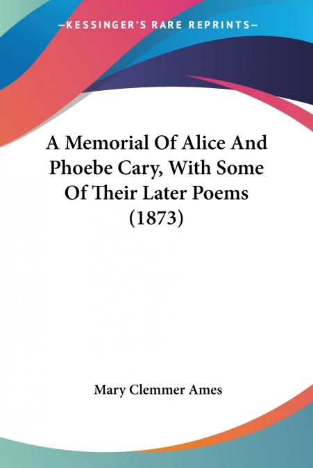 A Memorial Of Alice And Phoebe Cary, With Some Of Their Later Poems (1873)