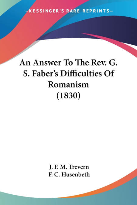 An Answer To The Rev. G. S. Faber’s Difficulties Of Romanism (1830)