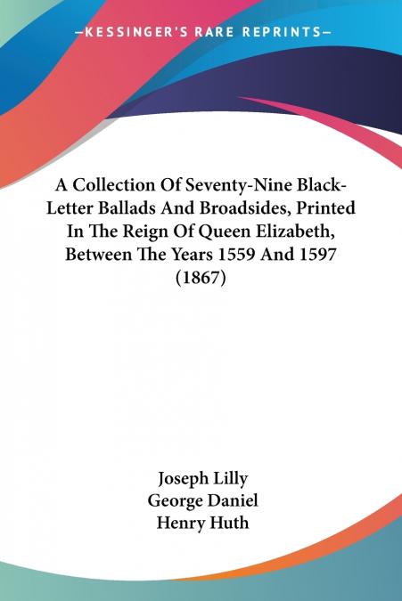 A Collection Of Seventy-Nine Black-Letter Ballads And Broadsides, Printed In The Reign Of Queen Elizabeth, Between The Years 1559 And 1597 (1867)