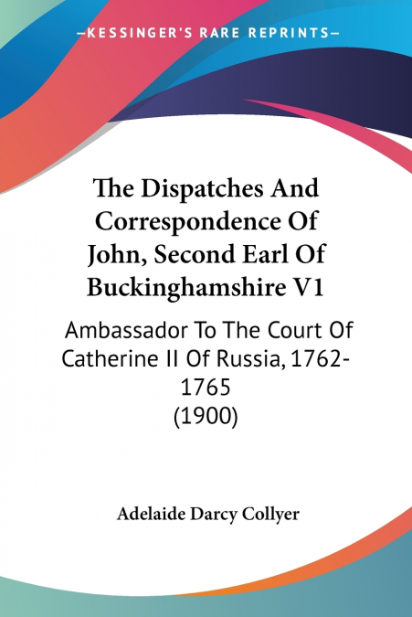 The Dispatches And Correspondence Of John, Second Earl Of Buckinghamshire V1