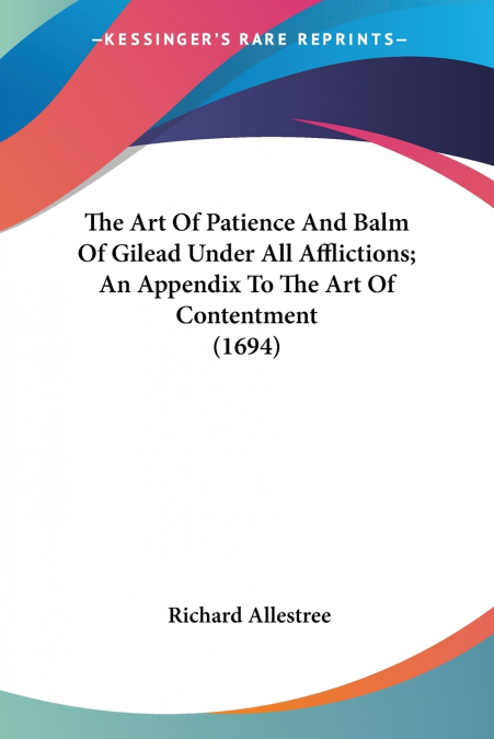 The Art Of Patience And Balm Of Gilead Under All Afflictions; An Appendix To The Art Of Contentment (1694)