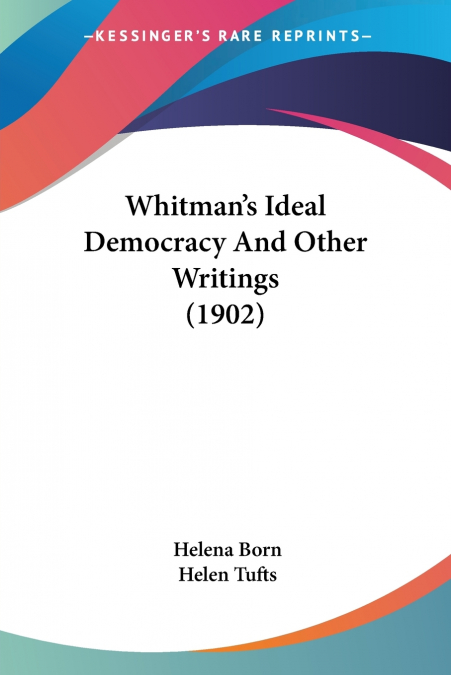 Whitman’s Ideal Democracy And Other Writings (1902)