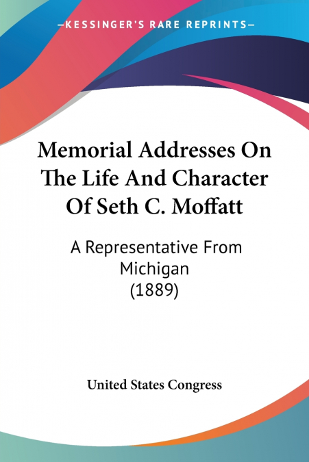 Memorial Addresses On The Life And Character Of Seth C. Moffatt