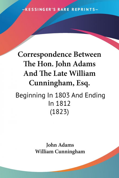 Correspondence Between The Hon. John Adams And The Late William Cunningham, Esq.