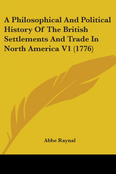 A Philosophical And Political History Of The British Settlements And Trade In North America V1 (1776)