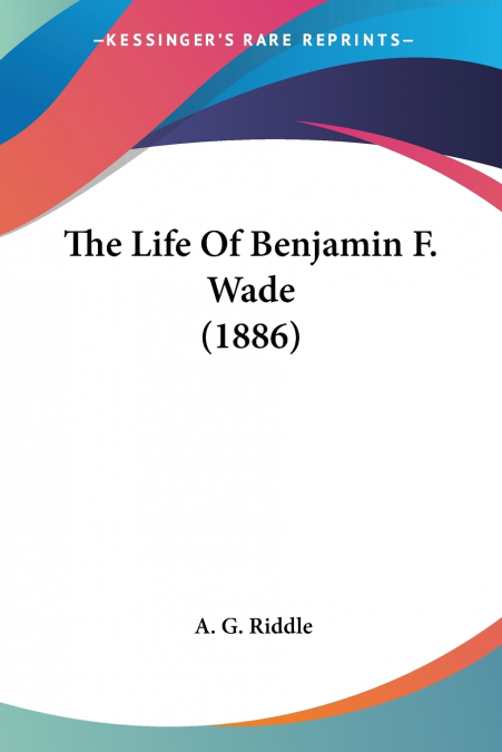 The Life Of Benjamin F. Wade (1886)