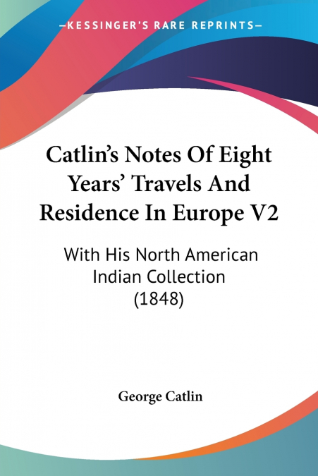 Catlin’s Notes Of Eight Years’ Travels And Residence In Europe V2