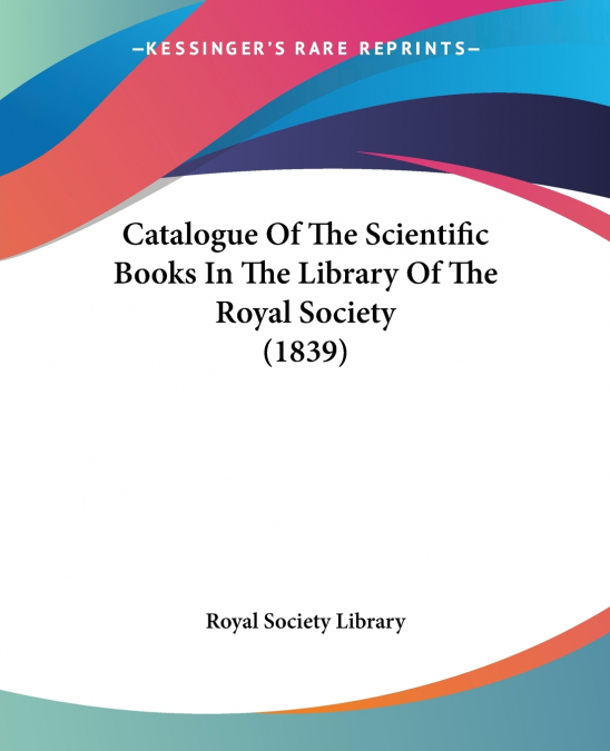 Catalogue Of The Scientific Books In The Library Of The Royal Society (1839)