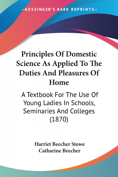 Principles Of Domestic Science As Applied To The Duties And Pleasures Of Home