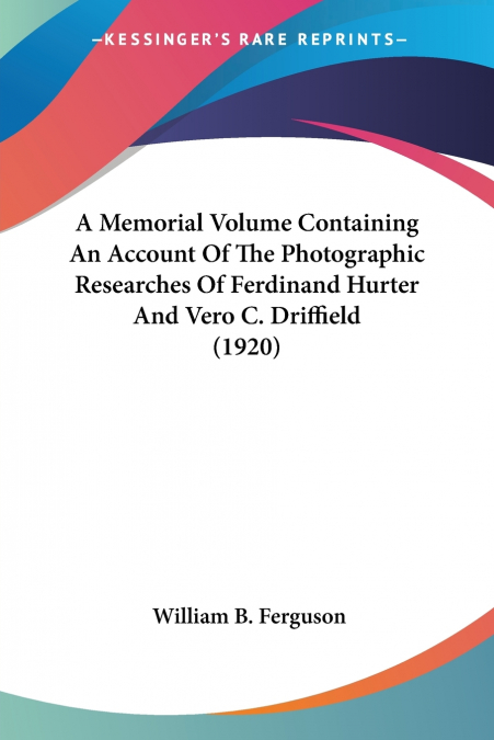 A Memorial Volume Containing An Account Of The Photographic Researches Of Ferdinand Hurter And Vero C. Driffield (1920)