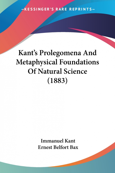 Kant’s Prolegomena And Metaphysical Foundations Of Natural Science (1883)
