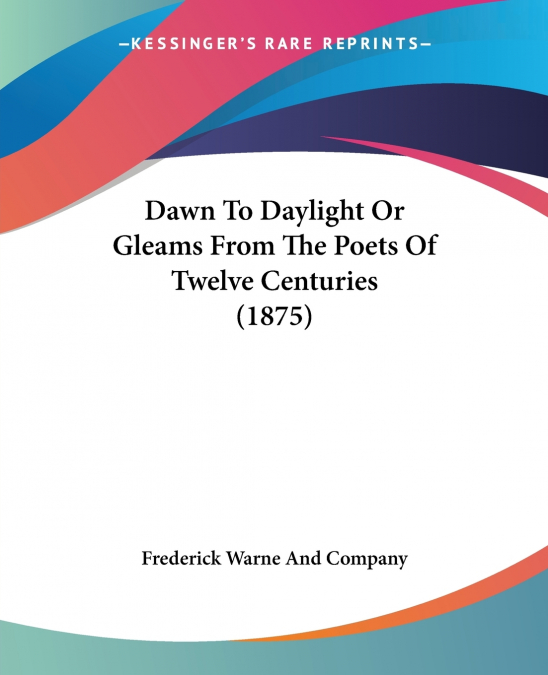 Dawn To Daylight Or Gleams From The Poets Of Twelve Centuries (1875)