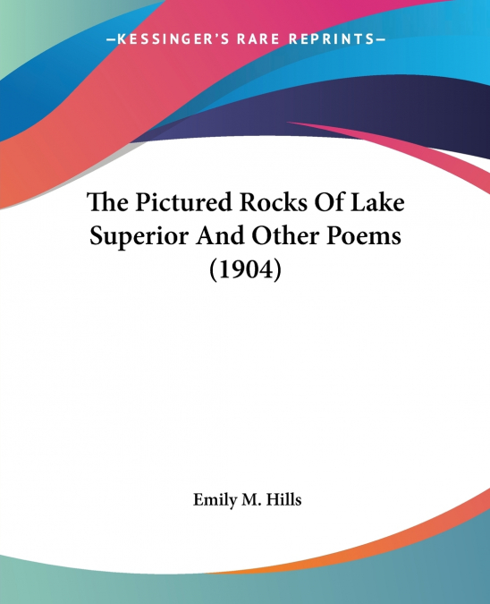 The Pictured Rocks Of Lake Superior And Other Poems (1904)