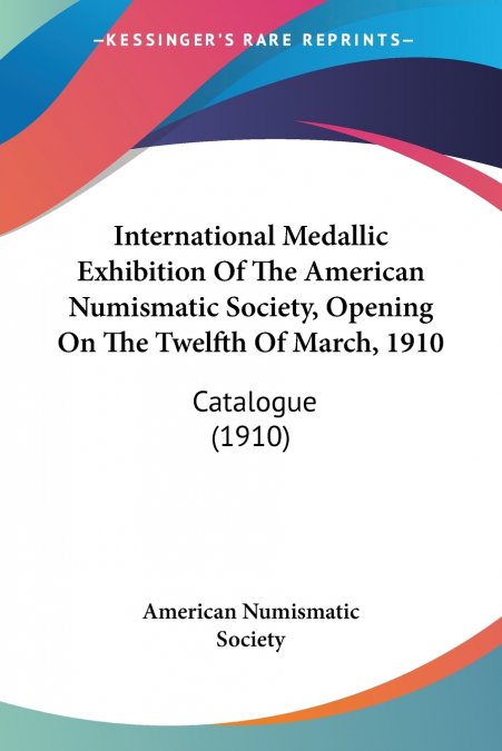 International Medallic Exhibition Of The American Numismatic Society, Opening On The Twelfth Of March, 1910