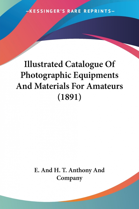 Illustrated Catalogue Of Photographic Equipments And Materials For Amateurs (1891)