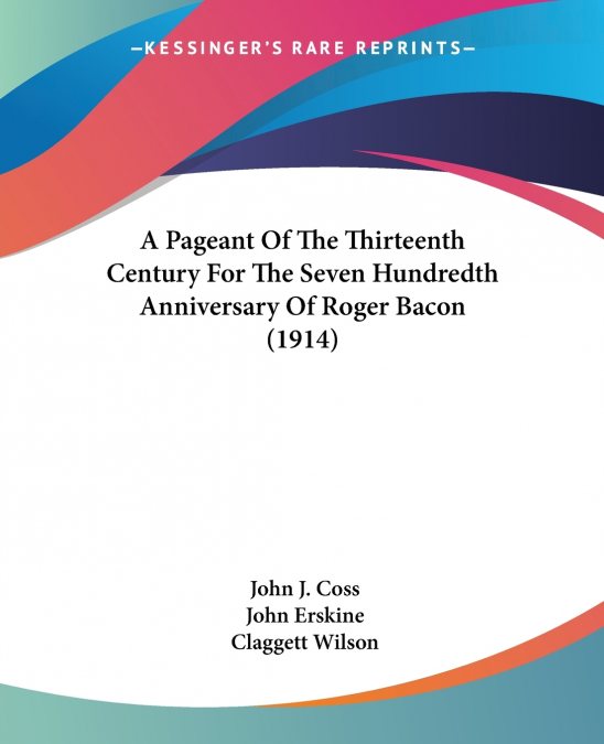 A Pageant Of The Thirteenth Century For The Seven Hundredth Anniversary Of Roger Bacon (1914)