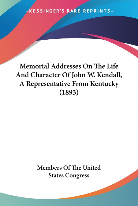 Memorial Addresses On The Life And Character Of John W. Kendall, A Representative From Kentucky (1893)