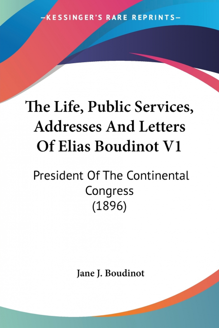 The Life, Public Services, Addresses And Letters Of Elias Boudinot V1