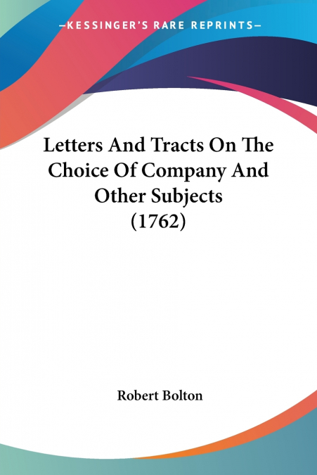 Letters And Tracts On The Choice Of Company And Other Subjects (1762)