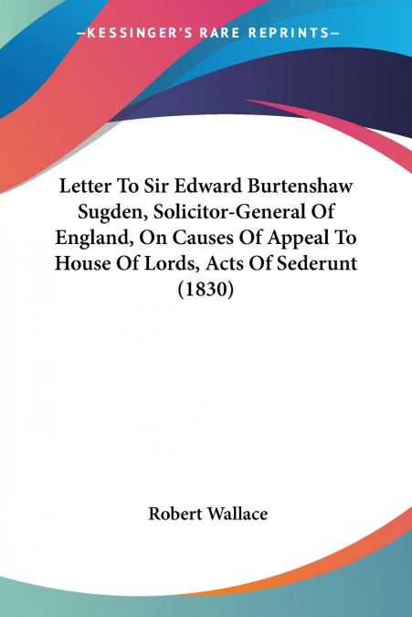 Letter To Sir Edward Burtenshaw Sugden, Solicitor-General Of England, On Causes Of Appeal To House Of Lords, Acts Of Sederunt (1830)