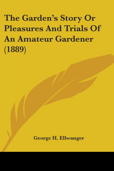 The Garden’s Story Or Pleasures And Trials Of An Amateur Gardener (1889)