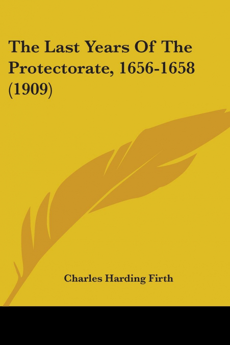 The Last Years Of The Protectorate, 1656-1658 (1909)