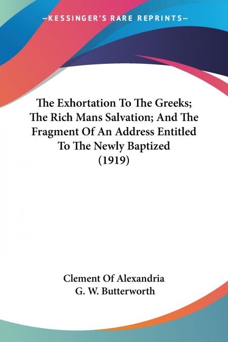 The Exhortation To The Greeks; The Rich Mans Salvation; And The Fragment Of An Address Entitled To The Newly Baptized (1919)