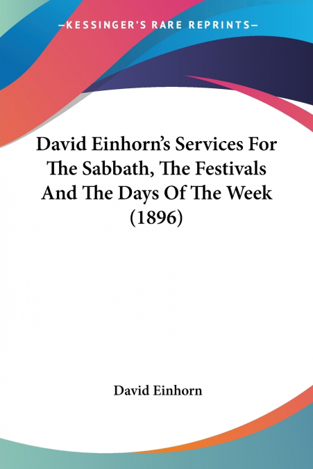 David Einhorn’s Services For The Sabbath, The Festivals And The Days Of The Week (1896)