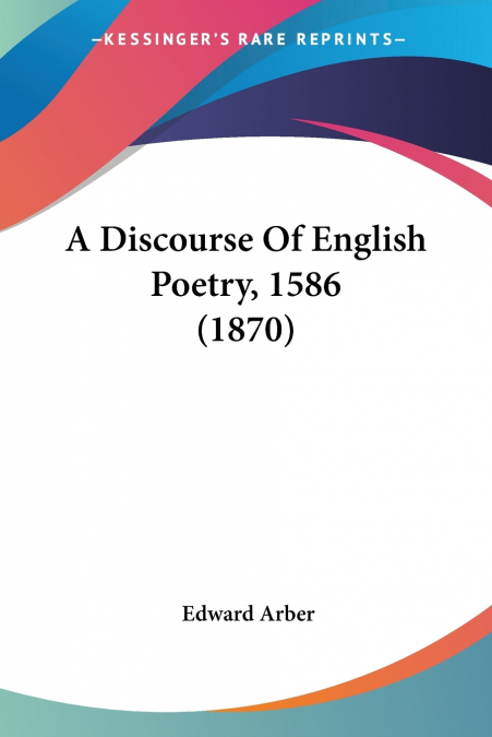 A Discourse Of English Poetry, 1586 (1870)