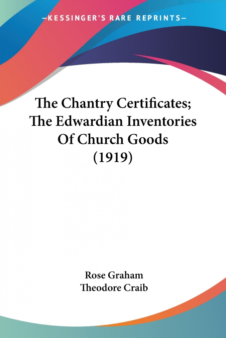 The Chantry Certificates; The Edwardian Inventories Of Church Goods (1919)