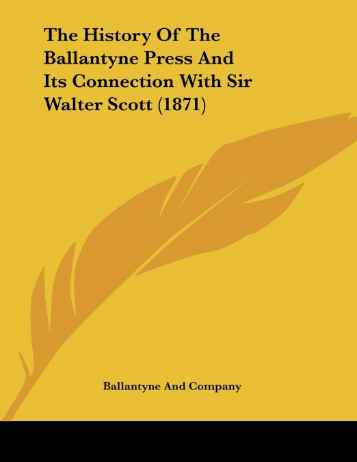 The History Of The Ballantyne Press And Its Connection With Sir Walter Scott (1871)