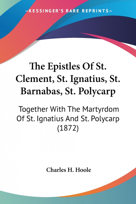 The Epistles Of St. Clement, St. Ignatius, St. Barnabas, St. Polycarp