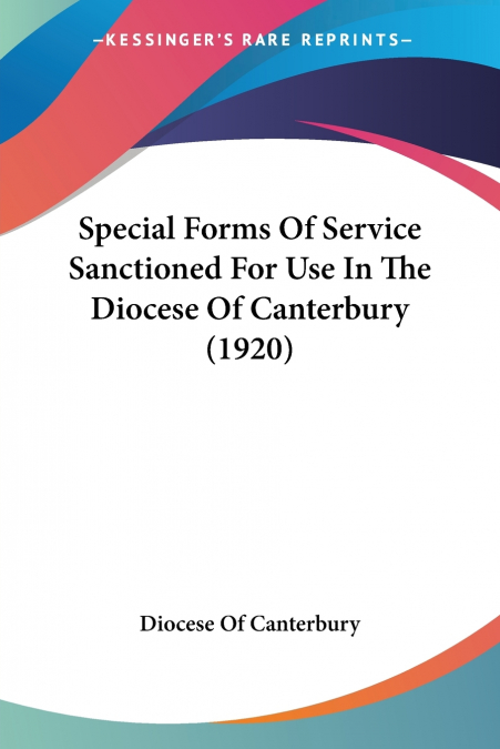 Special Forms Of Service Sanctioned For Use In The Diocese Of Canterbury (1920)