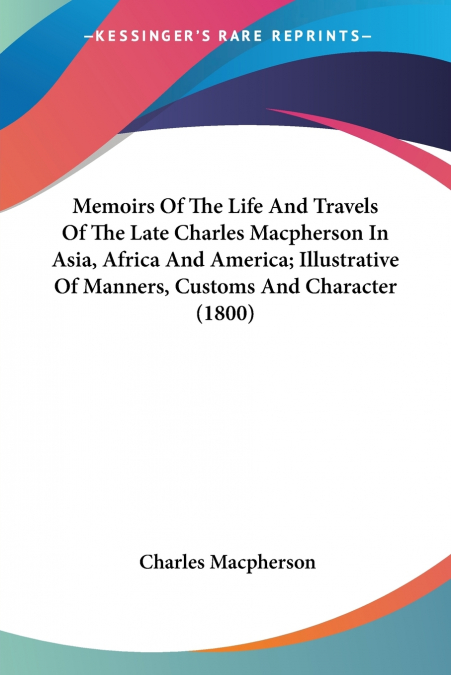 Memoirs Of The Life And Travels Of The Late Charles Macpherson In Asia, Africa And America; Illustrative Of Manners, Customs And Character (1800)