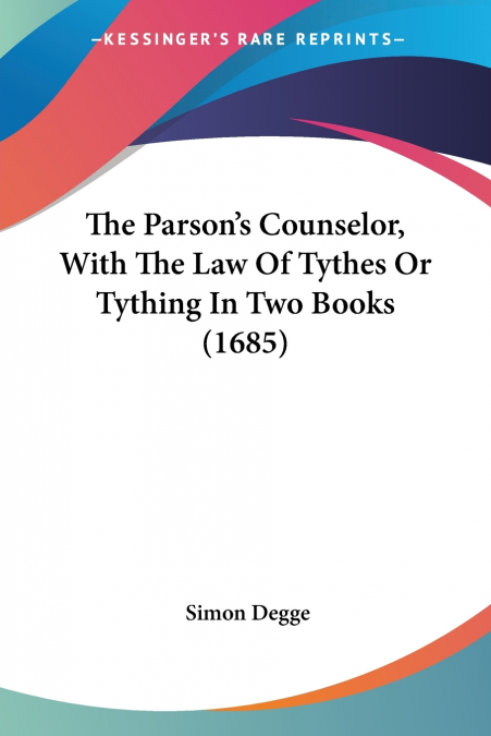 The Parson’s Counselor, With The Law Of Tythes Or Tything In Two Books (1685)