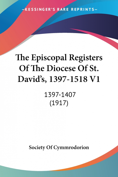 The Episcopal Registers Of The Diocese Of St. David’s, 1397-1518 V1
