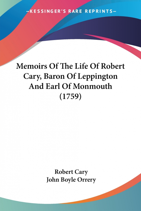 Memoirs Of The Life Of Robert Cary, Baron Of Leppington And Earl Of Monmouth (1759)